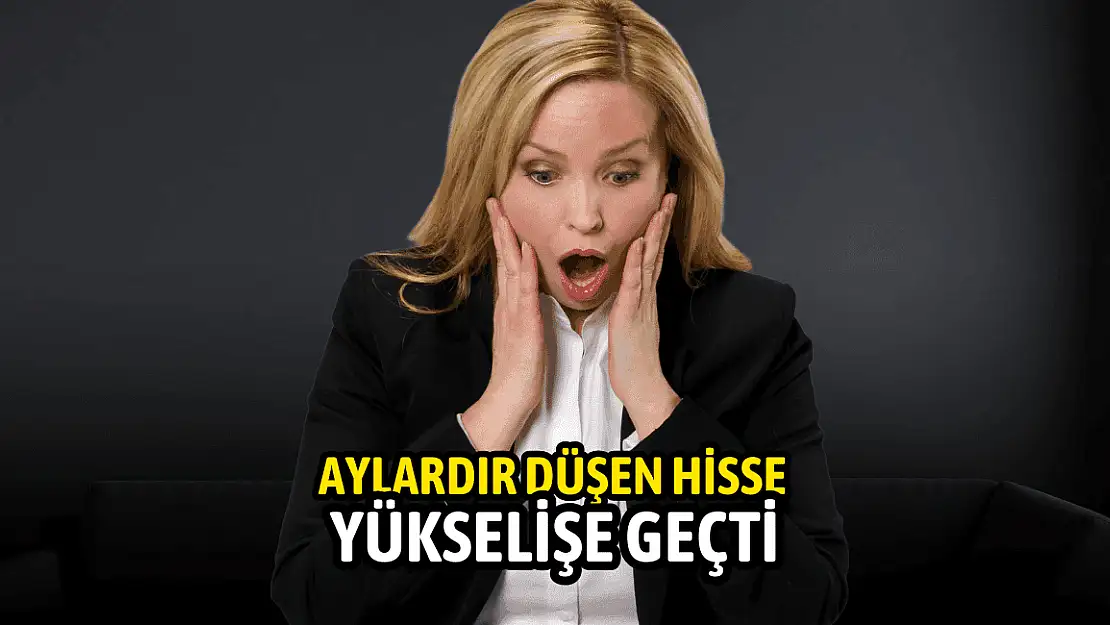 Aylardır düşen hisse yükselişe geçti!
