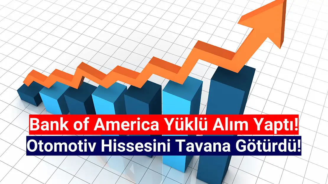 Bank of America topladı, otomotiv hissesi tavan oldu!