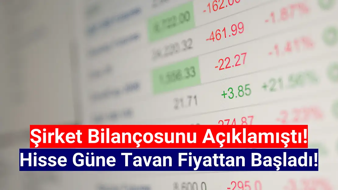 Bilanço açıklayan şirketin hissesi tavan oldu!