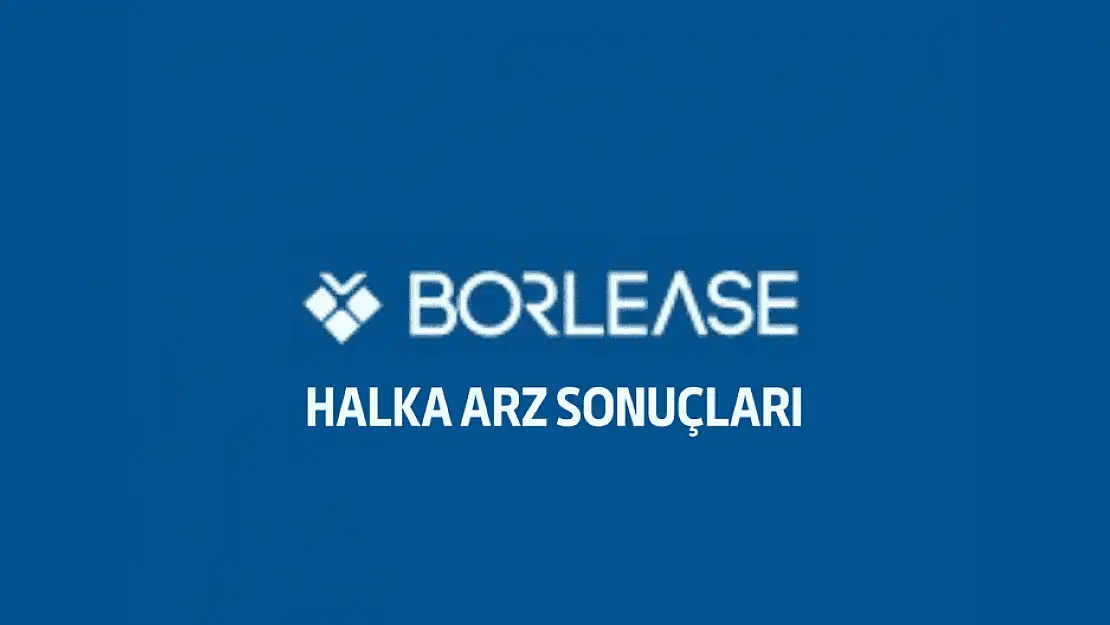 Borlease halka arz sonuçları açıklandı! Kaç lot verdi?