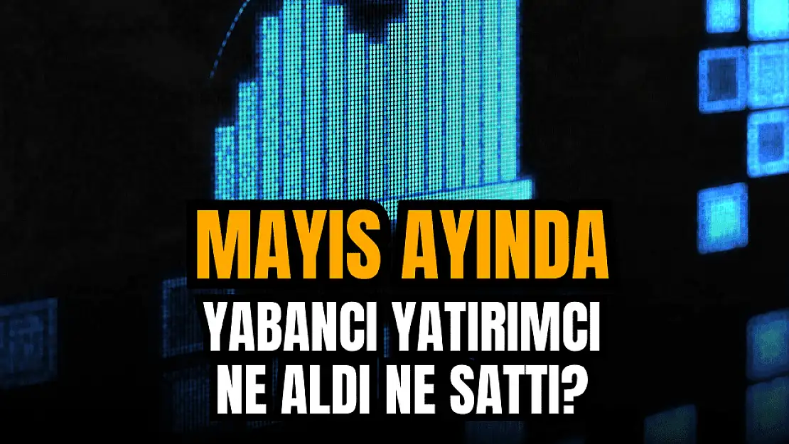 Borsa İstanbul, mayıs ayındaki yabancı alım-satımlarını açıkladı!