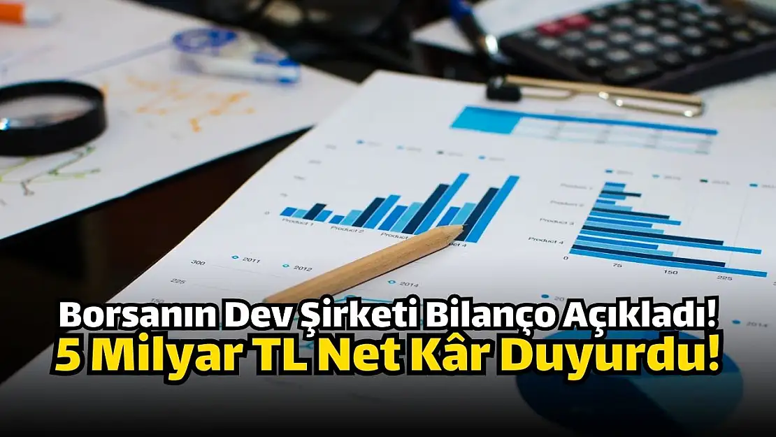 Borsanın dev şirketi 5 milyar TL net kâr açıkladı!