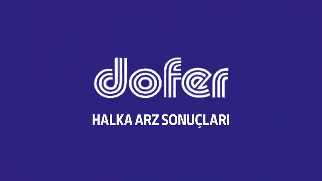 DOFER halka arz sonuçları açıklandı! Ne zaman işleme başlar?