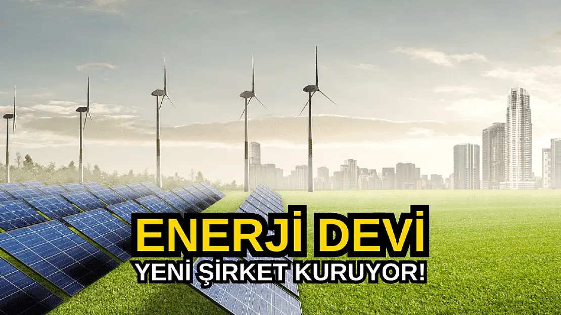 Enerji devi yeni şirket kuracağını açıkladı!