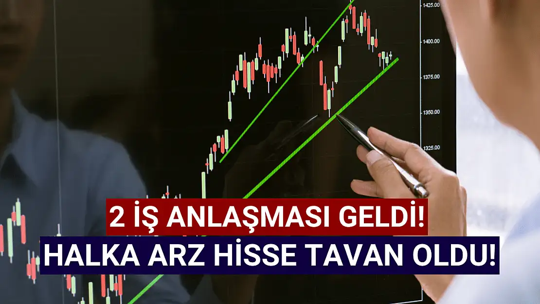 İki iş anlaşması geldi! Halka arz hisse tavan fiyatta!