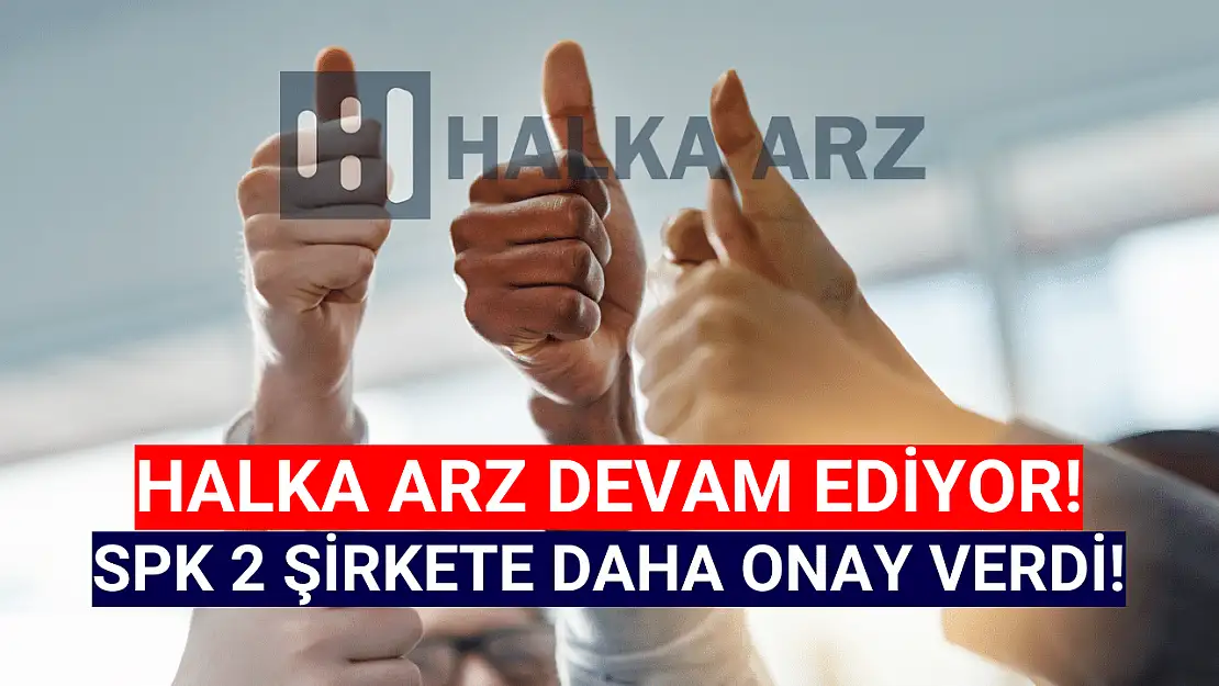 SPK 2 şirkete daha halka arz onayı verdi!