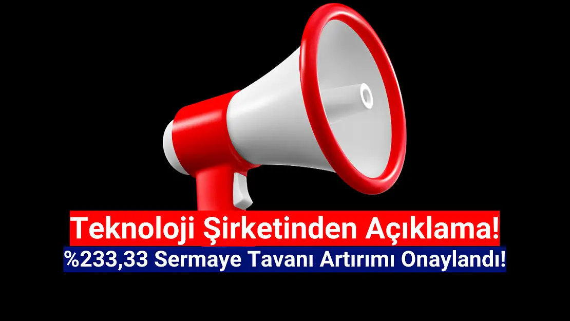 Teknoloji şirketinin yüzde 233,33 sermaye tavanı artırımı onaylandı!