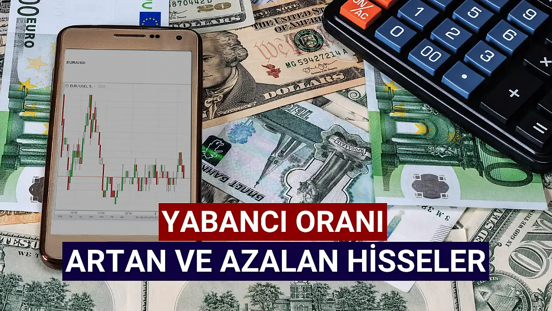 Yabancı oranı artan ve azalan hisseler!