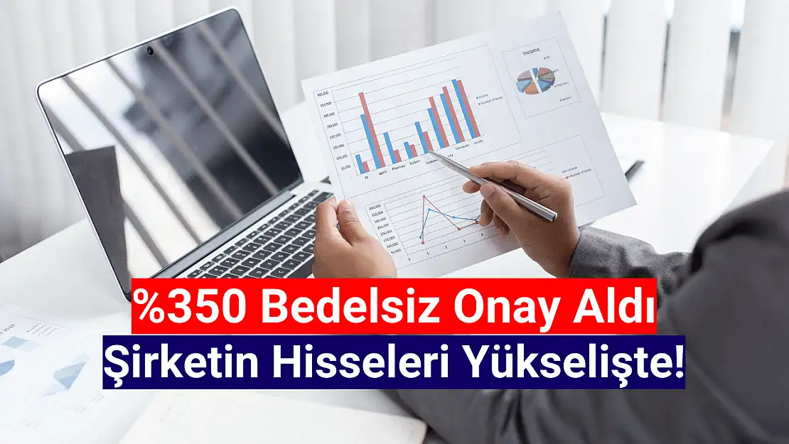 Yüzde 350 bedelsize onay geldi! Hisse yükselişte!