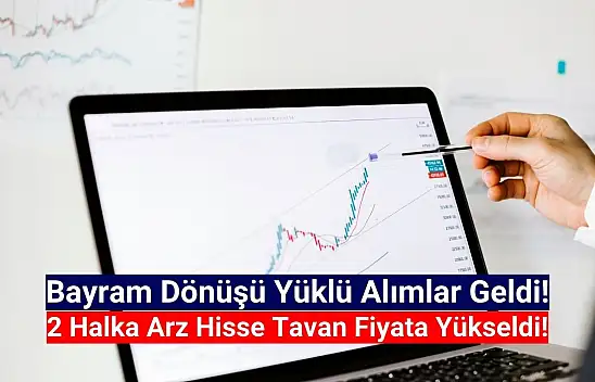 2 halka arz hisse, bayram dönüşü tavan oldu!