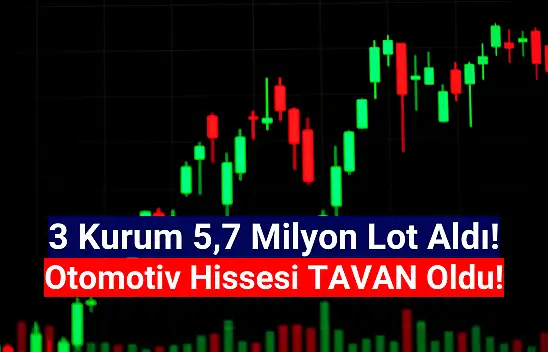 3 kurumdan 5,7 milyon lot alım! Otomotiv hissesi tavan oldu!
