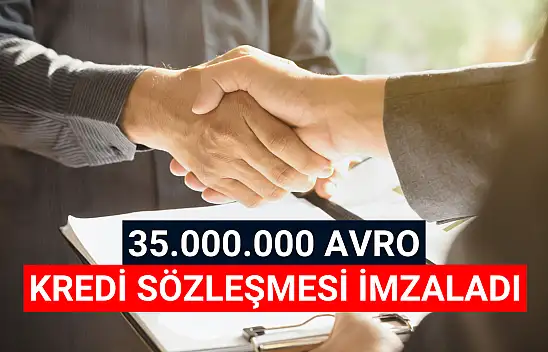 35 milyon avro kredi sözleşmesi imzaladı!