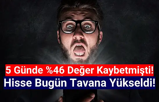 5 günde yüzde 46 düşen hisse bugün tavan oldu!