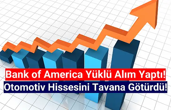 Bank of America topladı, otomotiv hissesi tavan oldu!