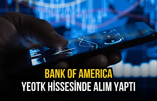 Bank of America, YEOTK hisselerinden yüklü alım yaptı!