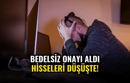 Bedelsiz onayı alan şirketin hisseleri düşüşte!