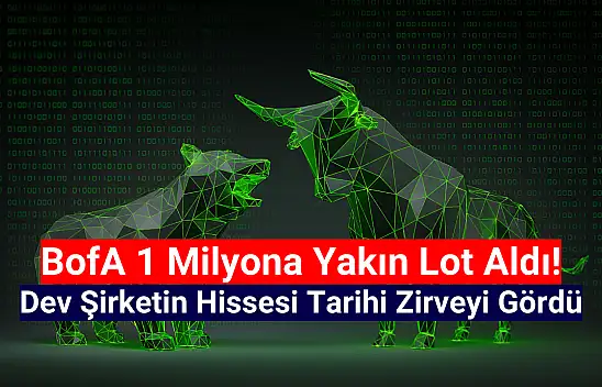 BofA 1 milyona yakın lot aldı! Hisse tarihi zirvesini gördü!