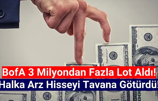BofA 3 milyondan fazla aldı, halka arz hisse tavan oldu!