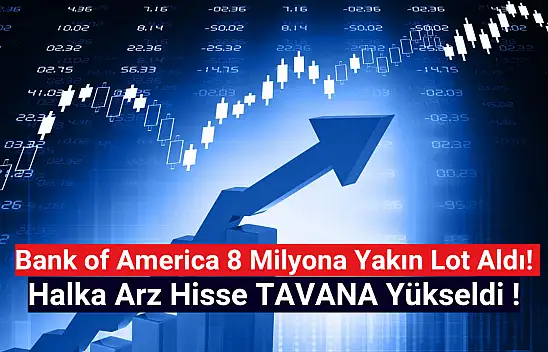 BofA 8 milyona yakın lot aldı! Halka arz hisse tavan!