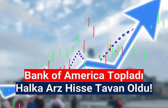 BofA halka arz hisseyi tavana götürdü! Tarihi zirve fiyatı değişti!