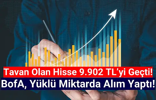 BofA'nın topladığı hisse tavan oldu! 9.902 TL'yi geçti!