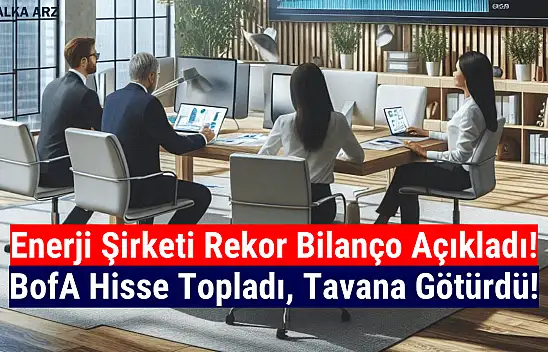 BofA, rekor bilanço açıklayan enerji şirketinin hissesini topladı!