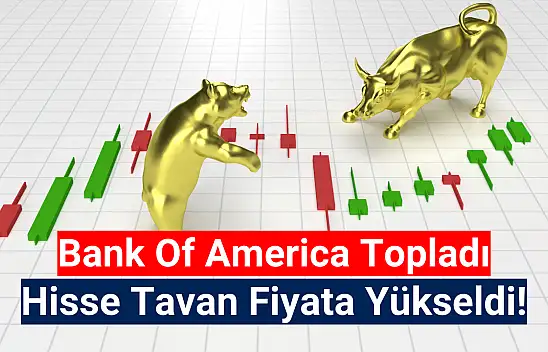 BofA topladı, hisse tavan oldu!