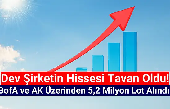 BofA ve AK 5,2 milyon lot aldı, hisse tavan oldu!
