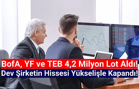 BofA, YF ve TEB dev şirketin hissesinde 4,2 milyon lot alım yaptı!