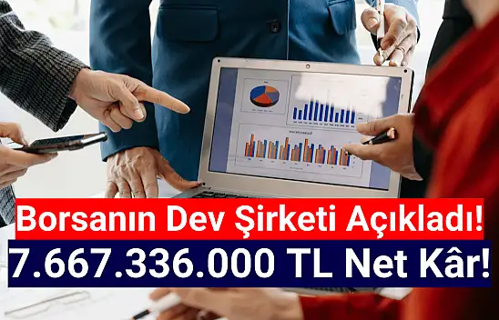 Borsanın dev şirketi 7.667.336.000 TL net kâr açıkladı!