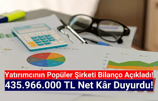 Borsanın popüler şirketi 435.966.000 TL net kâr açıkladı!
