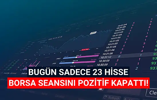Bugün sadece 23 hisse senedi pozitif kapandı!