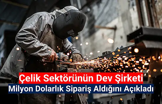 Çelik sektörünün devi milyon dolarlık sipariş aldı!