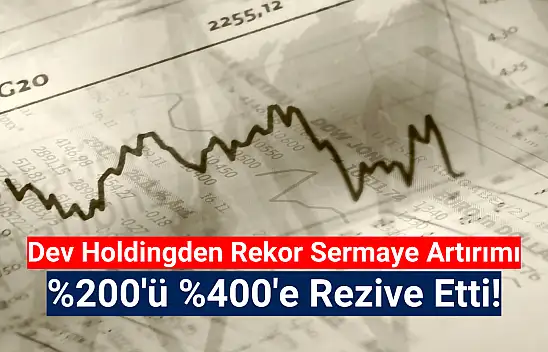Dev holding yüzde 400 sermaye artırımı kararı aldı!