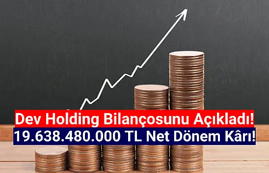 Dev holdingin net kârı 19.638.480.000 TL oldu!