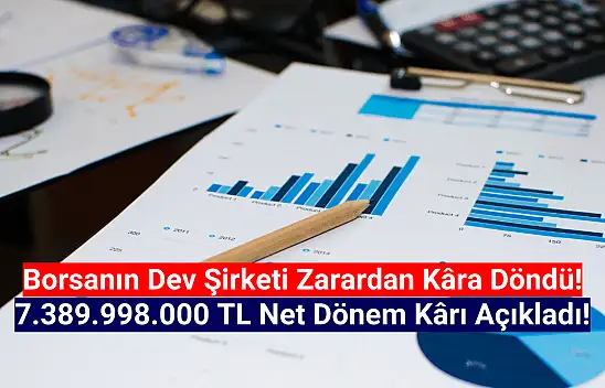 Dev şirketin net dönem kârı 7.389.998.000 TL oldu!