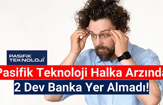 DİKKAT: Pasifik Teknoloji halka arzında 2 dev banka yok!