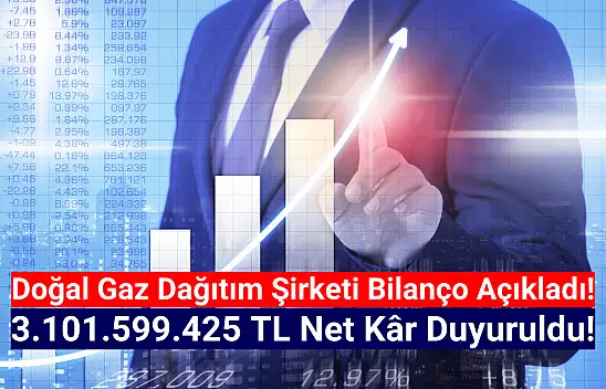 Doğal gaz dağıtım şirketi 3.101.599.425 TL net kâr açıkladı!