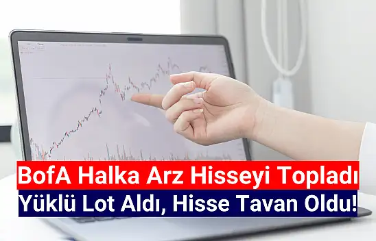 Halka arz hisseyi BofA topladı, hisse tavan oldu!
