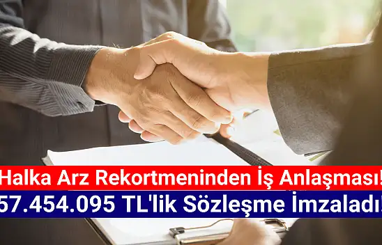 Halka arz rekortmeni 57.454.095 TL'lik sözleşme imzaladı!