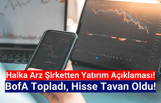 Halka arz şirket açıklama yaptı! BofA hisseyi tavana taşıdı!