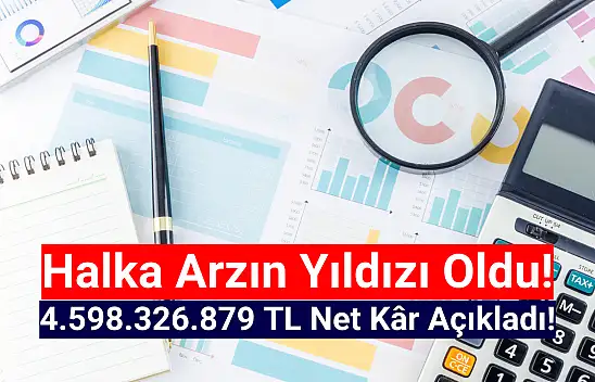 Halka arzın yıldızı 4.598.326.879 TL net kâr açıkladı!