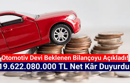 Otomotiv devi 19.622.080.000 TL net kâr açıkladı!