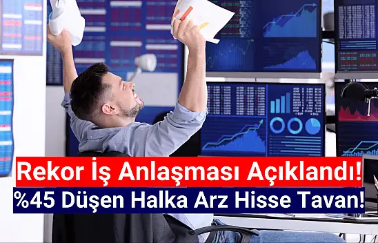 Rekor iş anlaşması! Yüzde 45 düşen halka arz hisse tavana yürüdü!