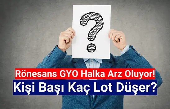 Rönesans GYO (RGYAS) halka arz oluyor! Kişi başı kaç lot verir?