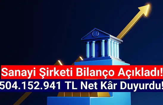 Sanayi şirketi 504.152.941 TL net kâr açıkladı!