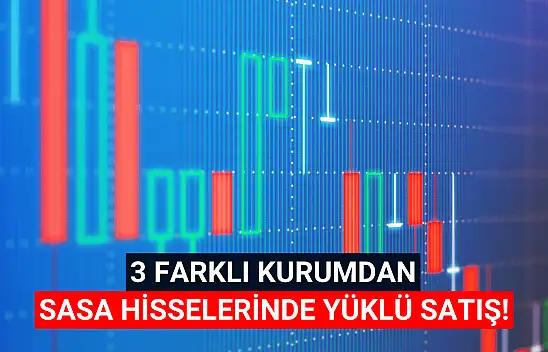SASA hisselerinde 3 kurumdan yüklü satış!