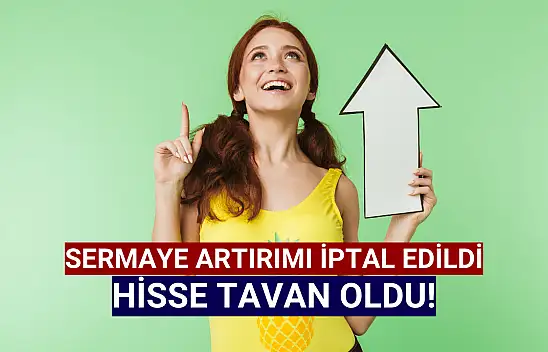 Sermaye artırımından vazgeçti, hisse tavan oldu!