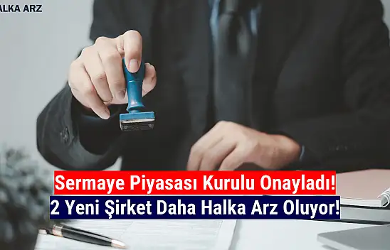 Sermaye Piyasası Kurulu 2 şirkete halka arz onayı verdi!