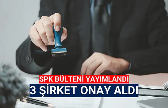 Sermaye Piyasası Kurulu'ndan 3 şirkete onay!